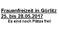 Textfeld: Frauenfreizeit in Grlitz 25. bis 28.05.2017Es sind noch Pltze frei!